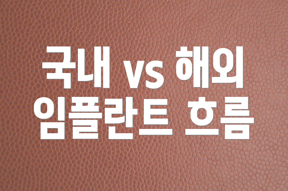 국내 vs 해외 임플란트 흐름