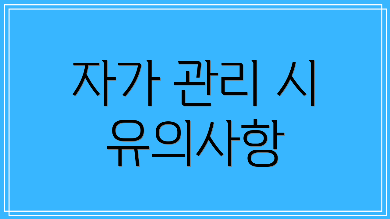 자가 관리 시 유의사항
