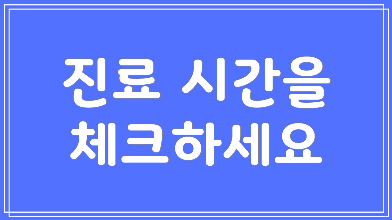 진료 시간을 체크하세요