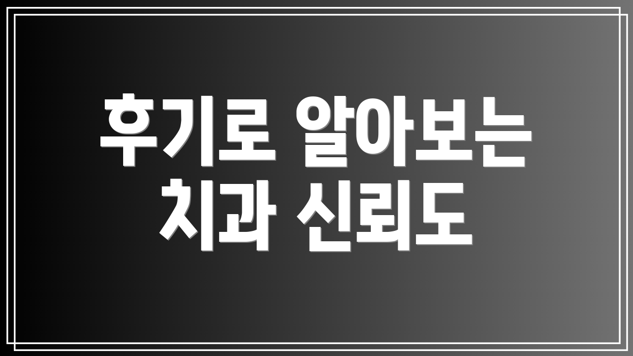후기로 알아보는 치과 신뢰도