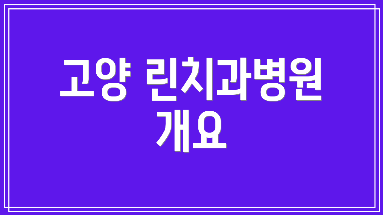 고양 린치과병원 개요