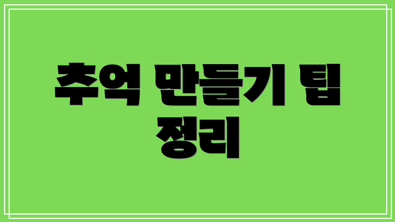 추억 만들기 팁 정리