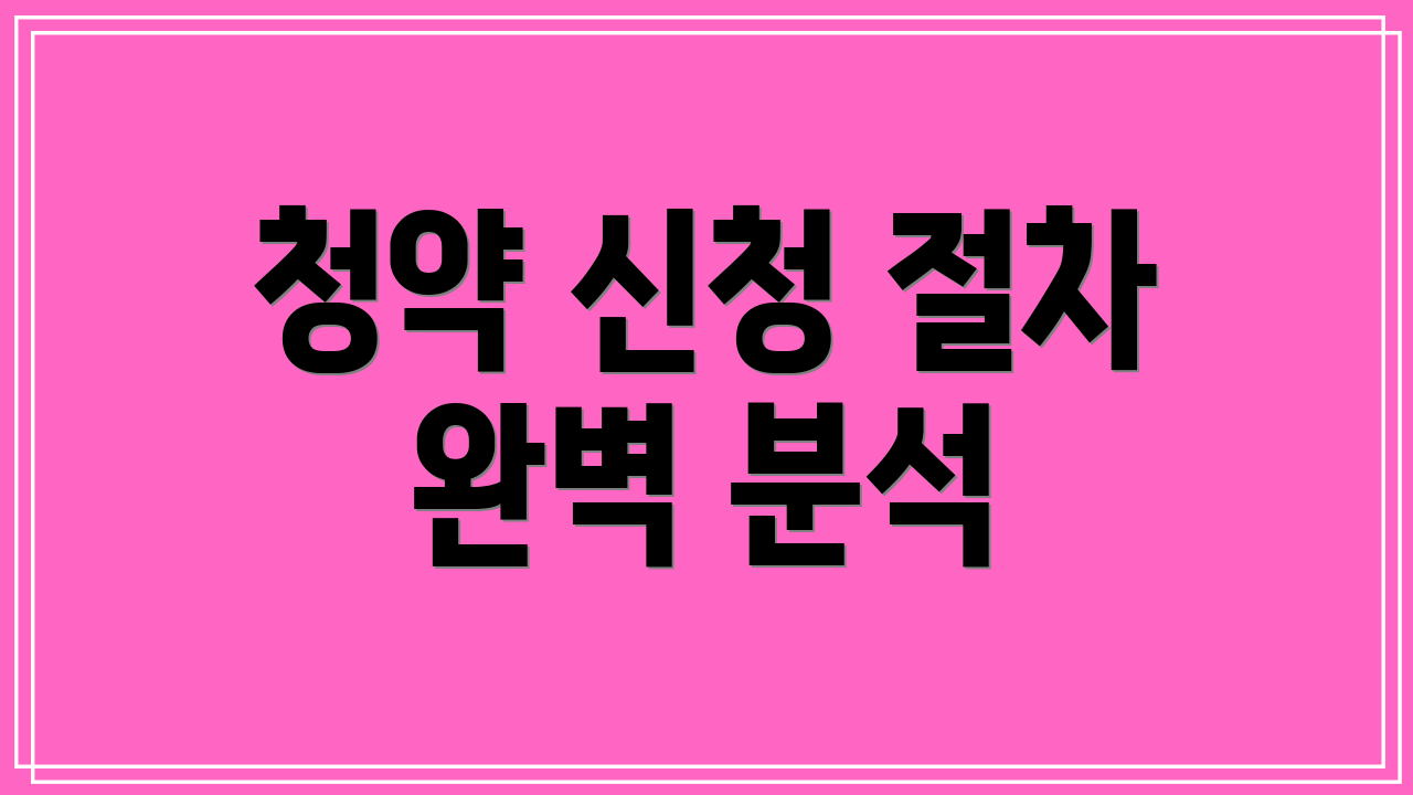 청약 신청 절차 완벽 분석