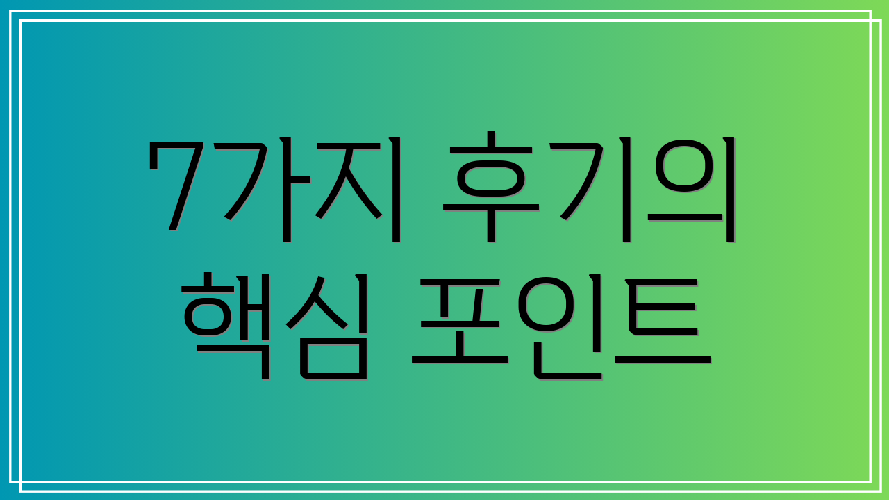 7가지 후기의 핵심 포인트