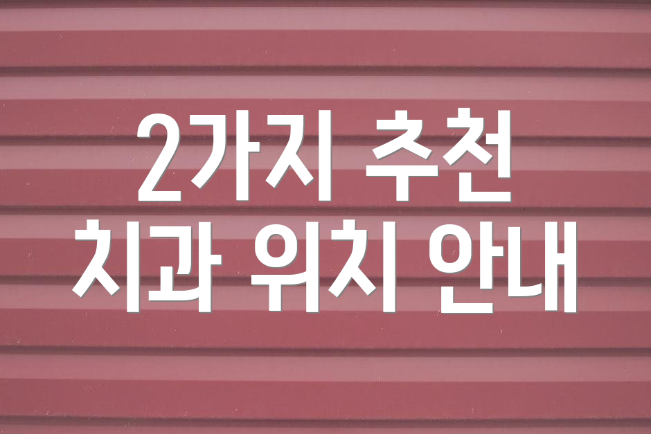 2가지 추천 치과 위치 안내