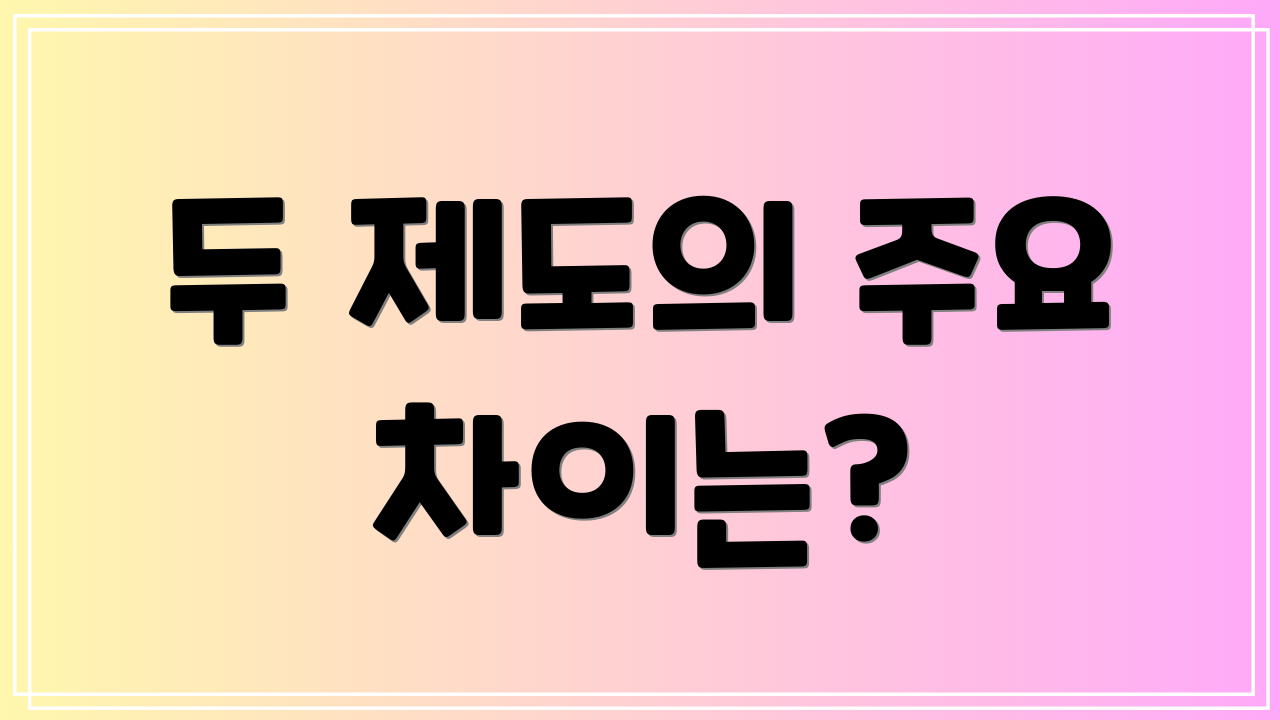 두 제도의 주요 차이는?