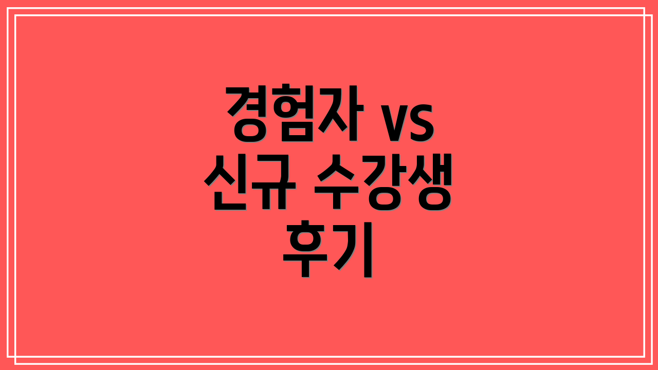경험자 vs 신규 수강생 후기