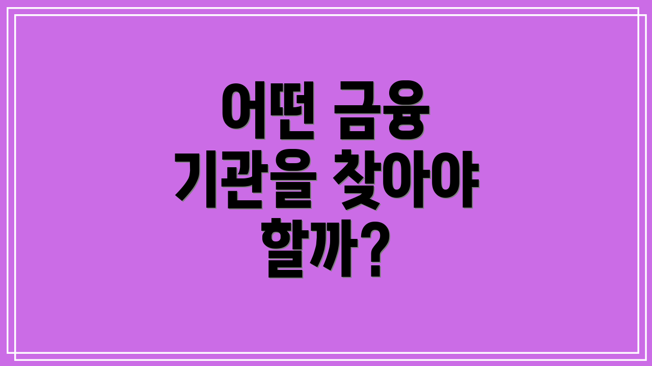 어떤 금융 기관을 찾아야 할까?