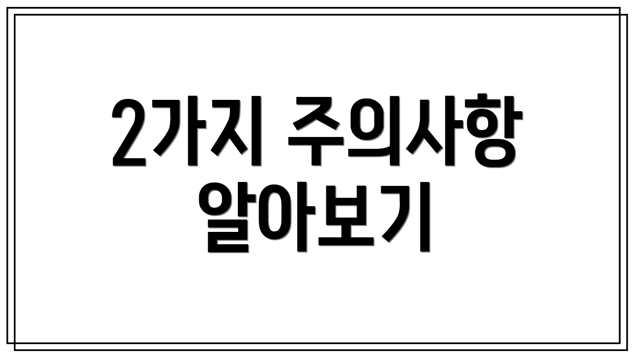 2가지 주의사항 알아보기