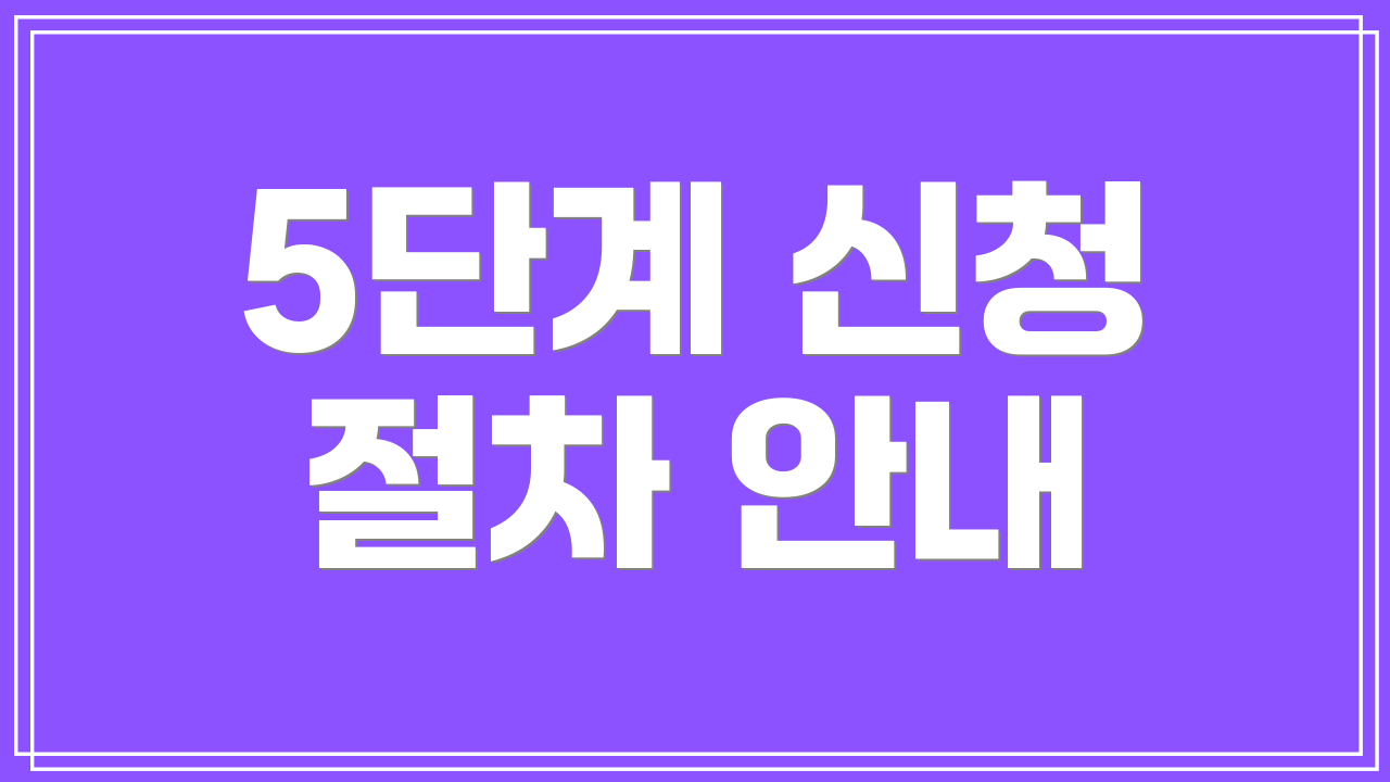5단계 신청 절차 안내