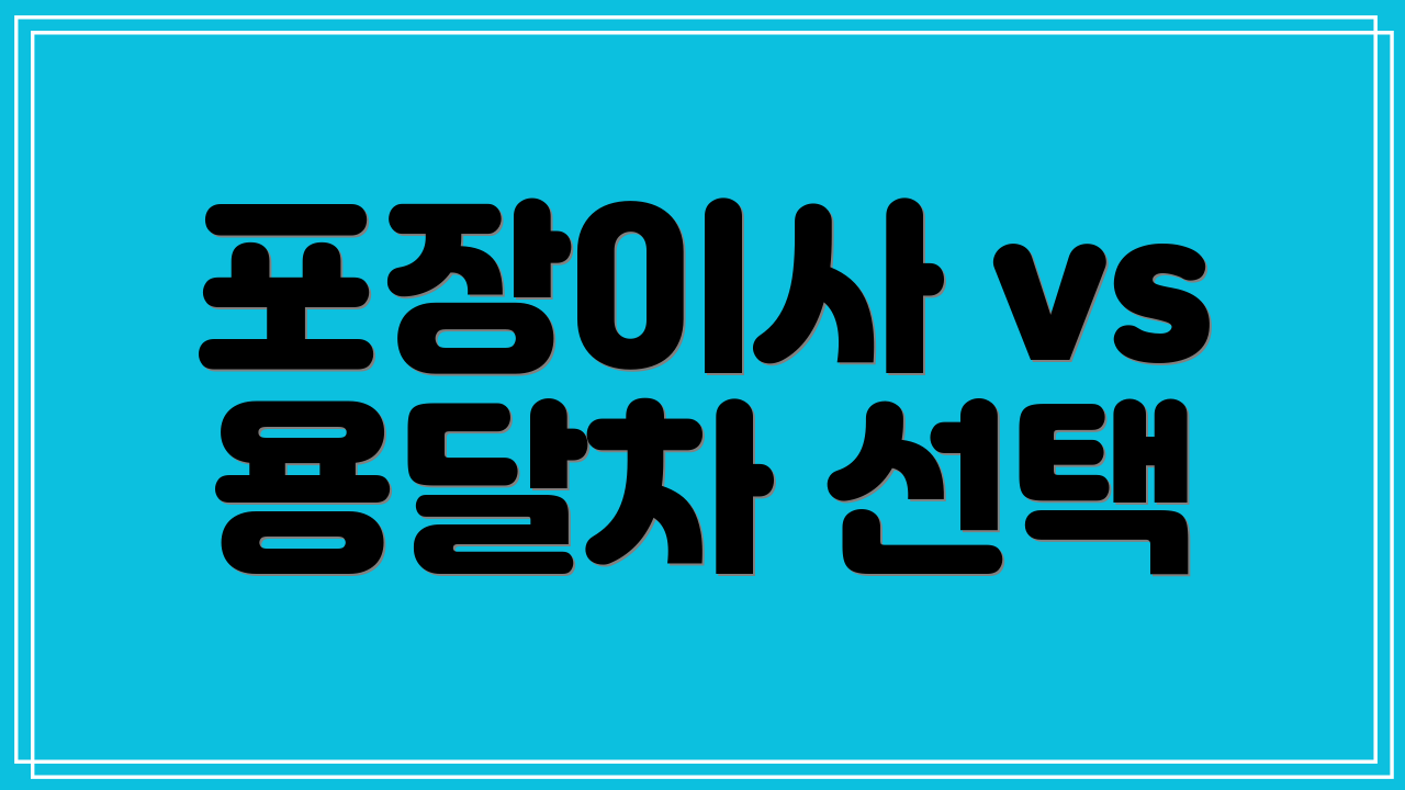 포장이사 vs 용달차 선택