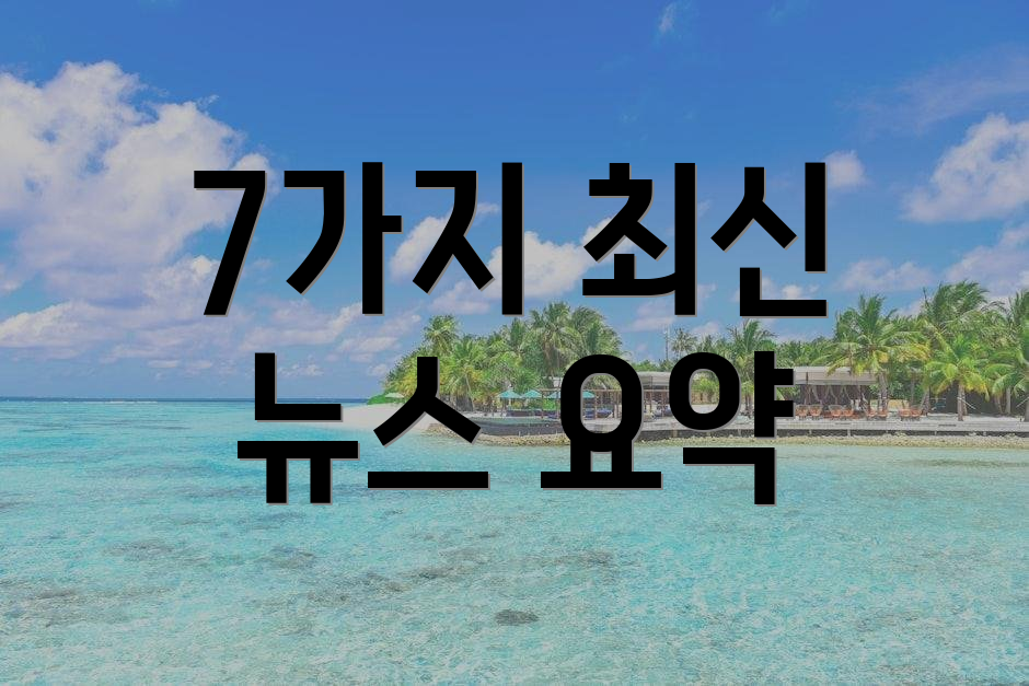 7가지 최신 뉴스 요약