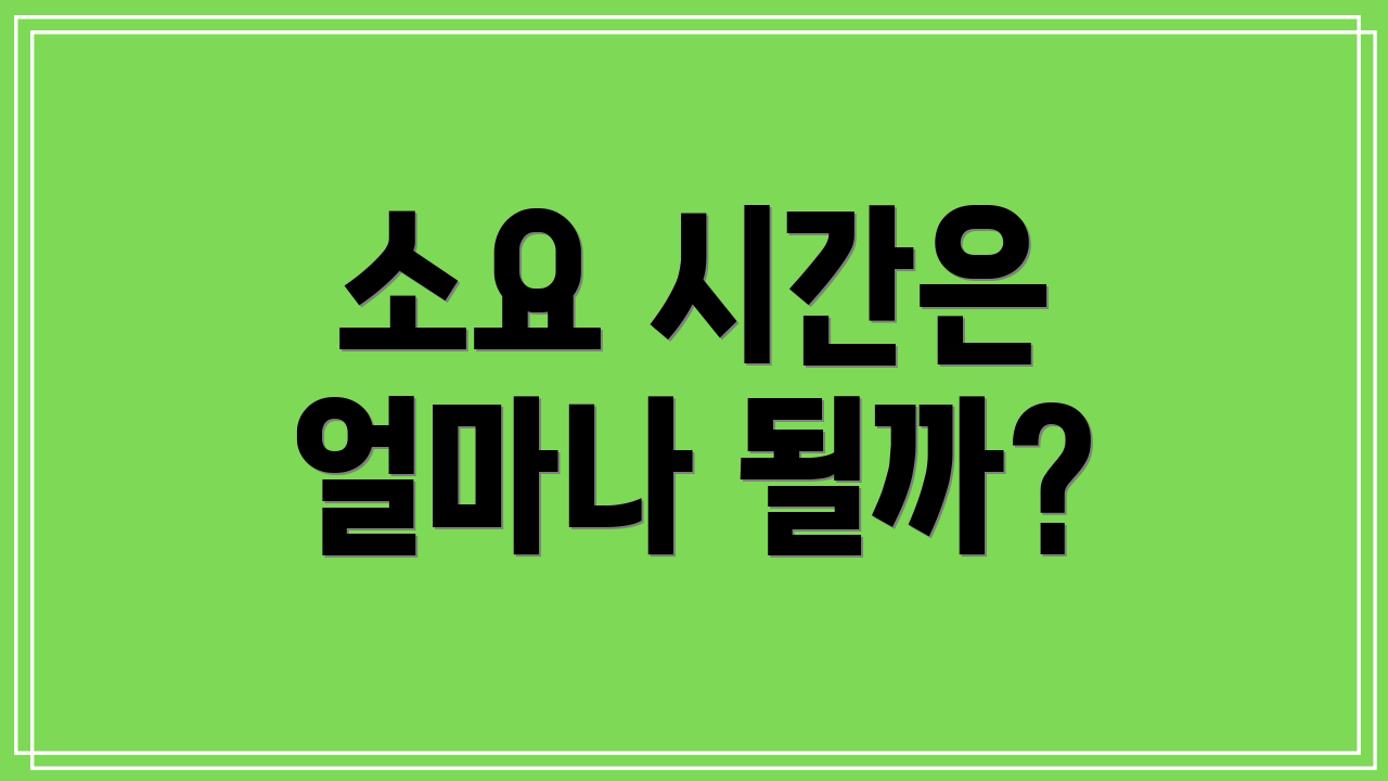 소요 시간은 얼마나 될까?