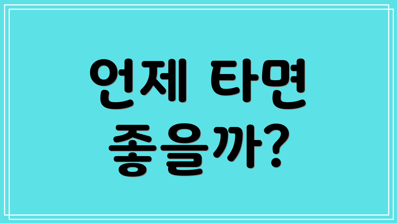 언제 타면 좋을까?