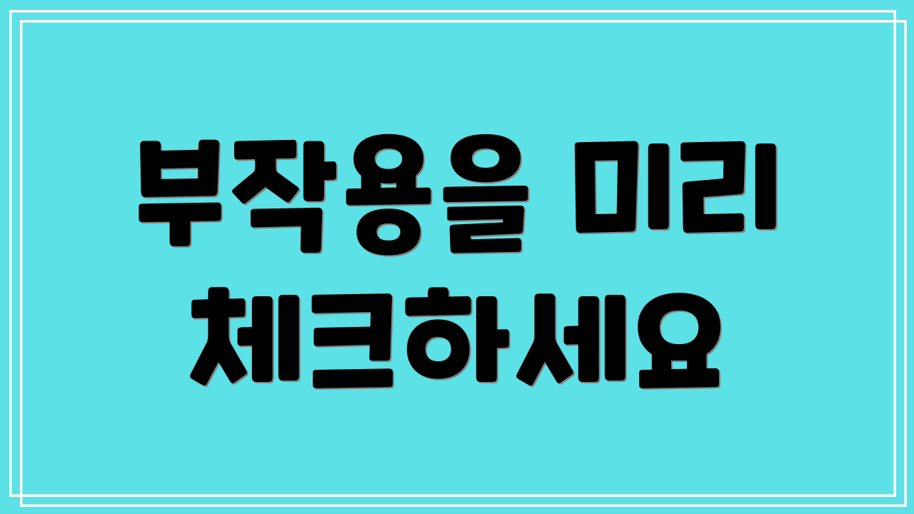 부작용을 미리 체크하세요