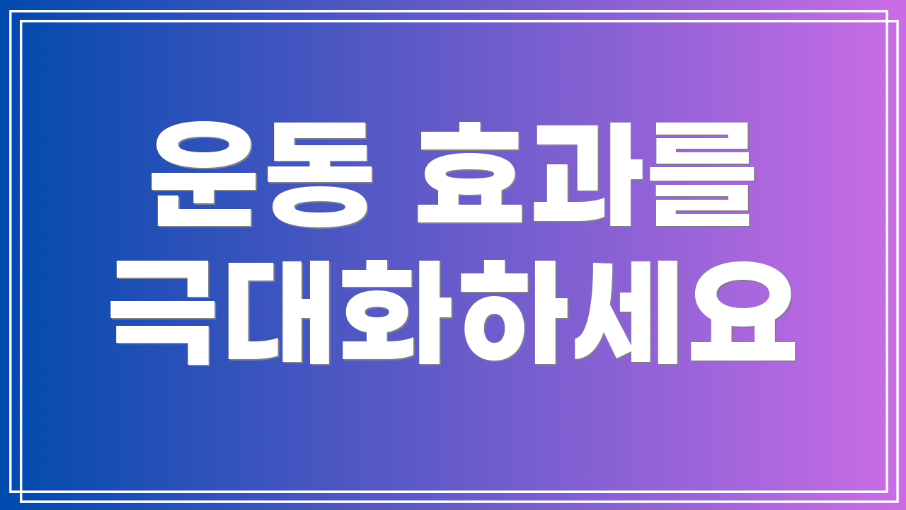 운동 효과를 극대화하세요