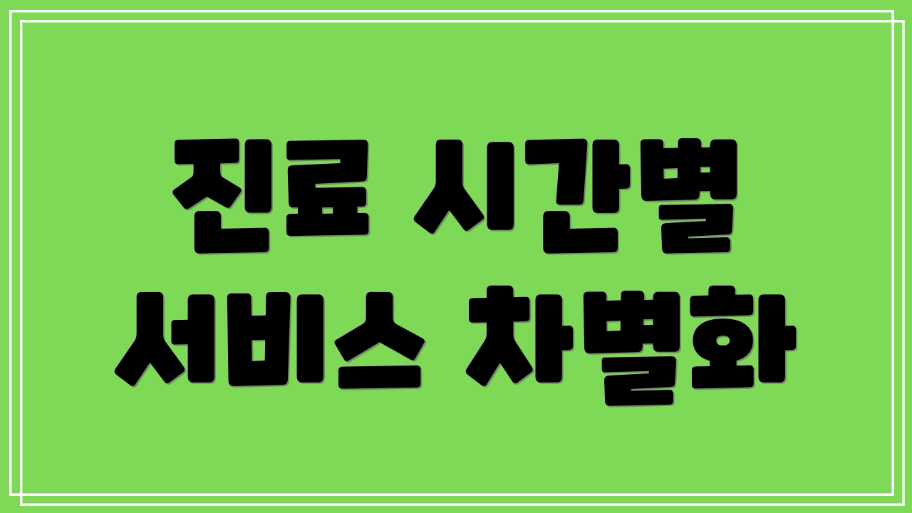 진료 시간별 서비스 차별화