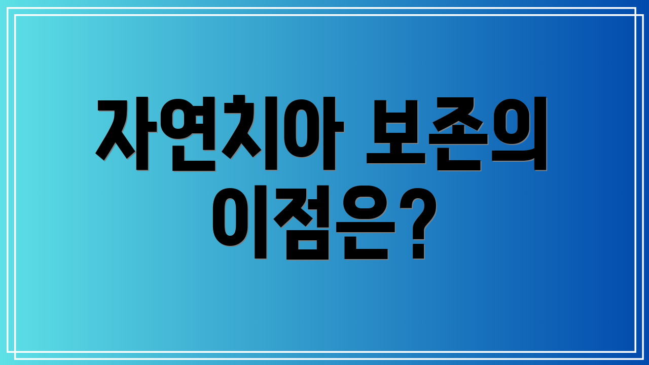 자연치아 보존의 이점은?