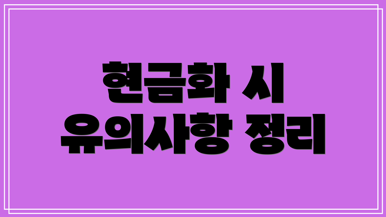 현금화 시 유의사항 정리