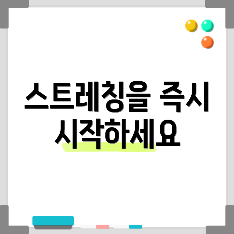 스트레칭을 즉시 시작하세요