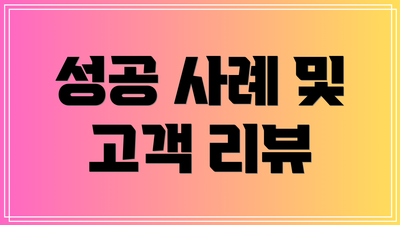 성공 사례 및 고객 리뷰