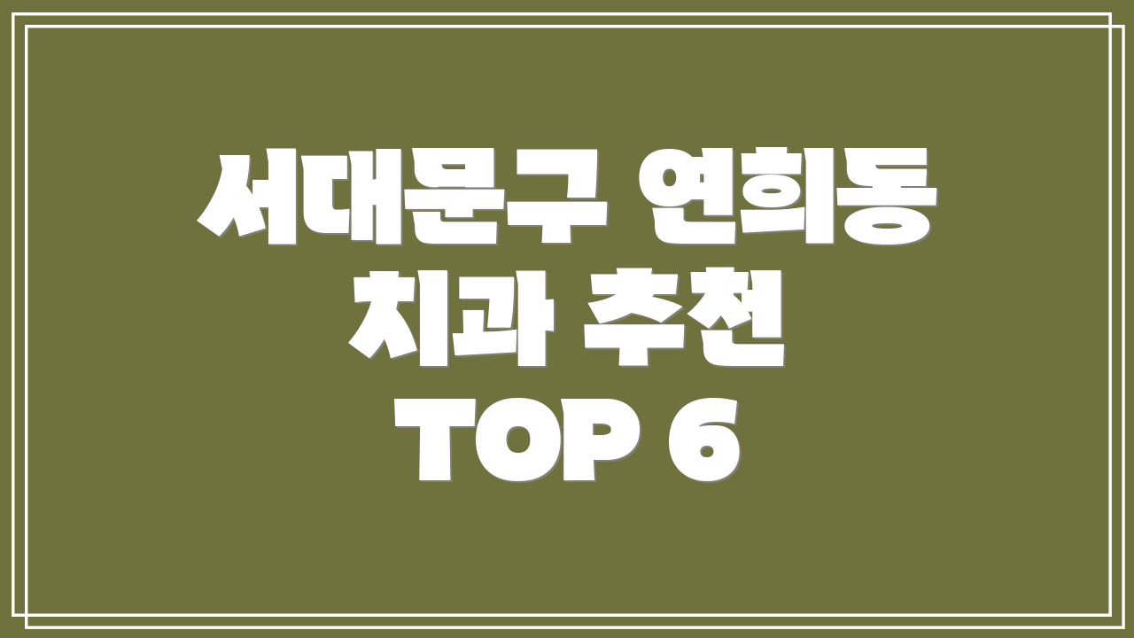 서대문구 연희동 치과 추천 TOP 6