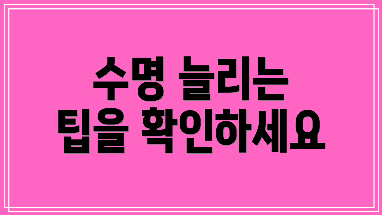 수명 늘리는 팁을 확인하세요