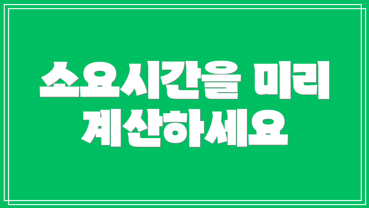 소요시간을 미리 계산하세요