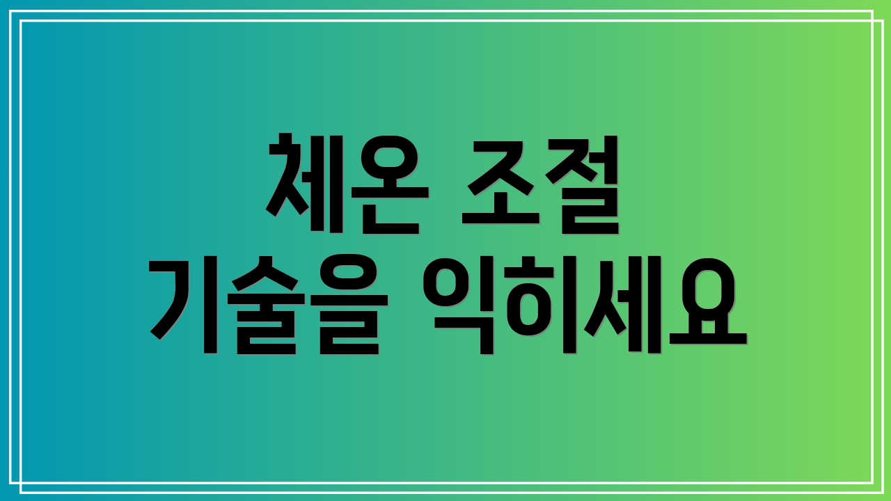 체온 조절 기술을 익히세요