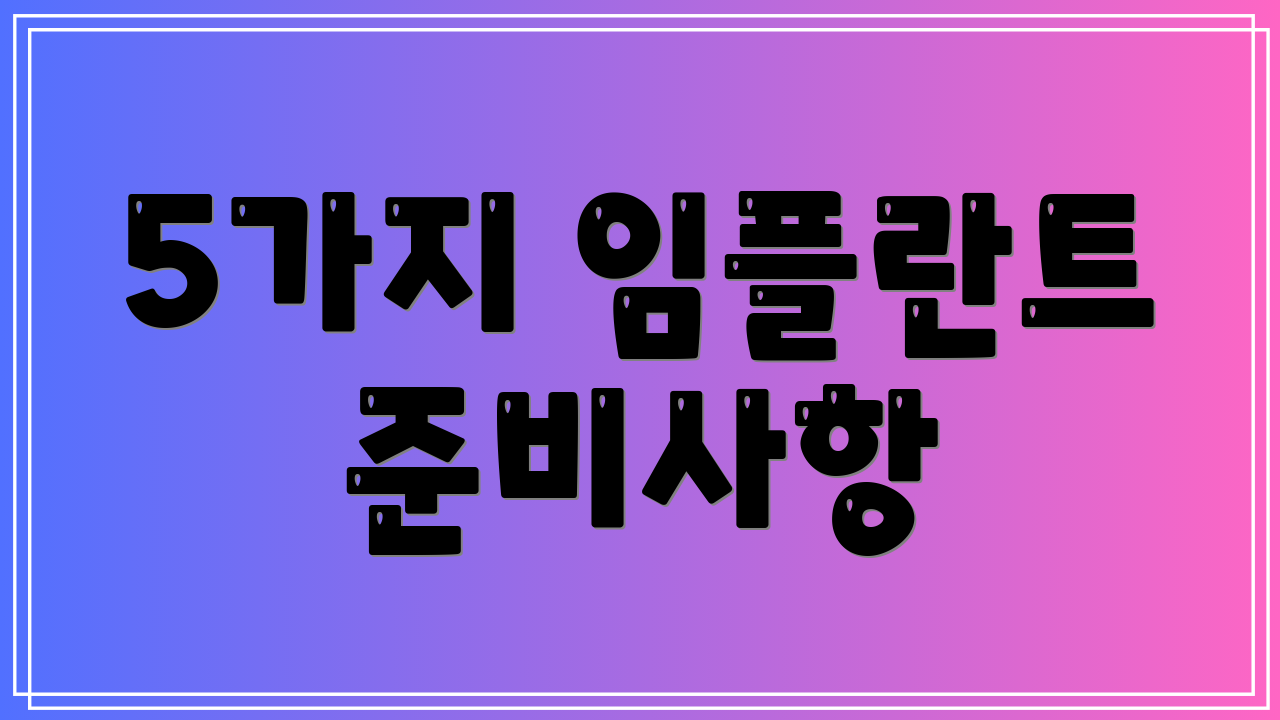 5가지 임플란트 준비사항