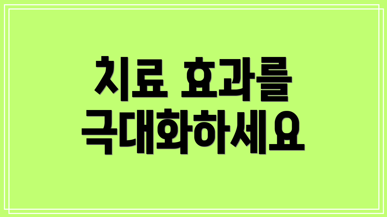 치료 효과를 극대화하세요