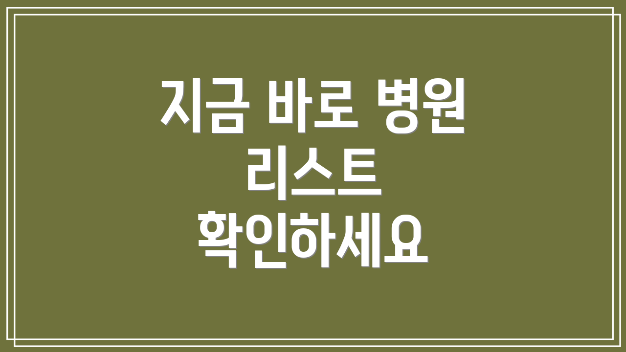 지금 바로 병원 리스트 확인하세요