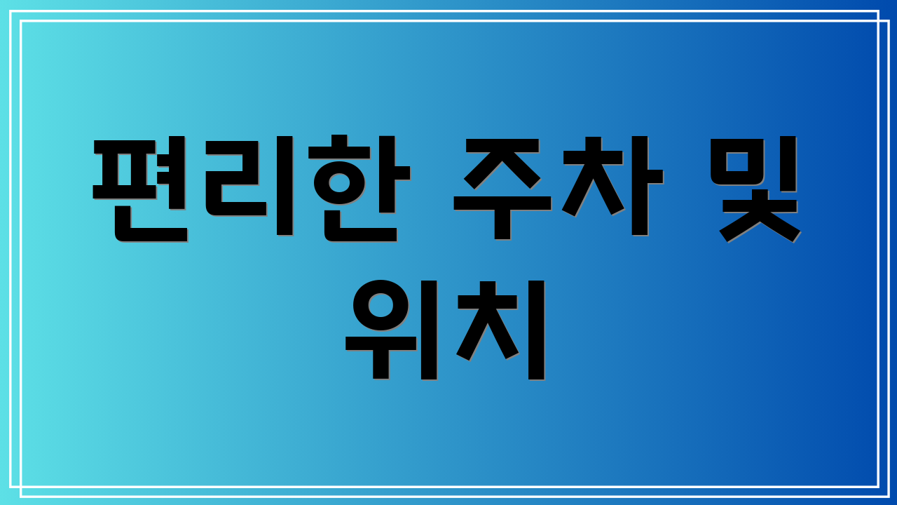 편리한 주차 및 위치