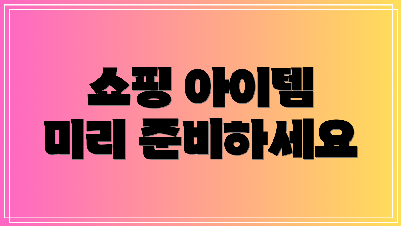 쇼핑 아이템 미리 준비하세요