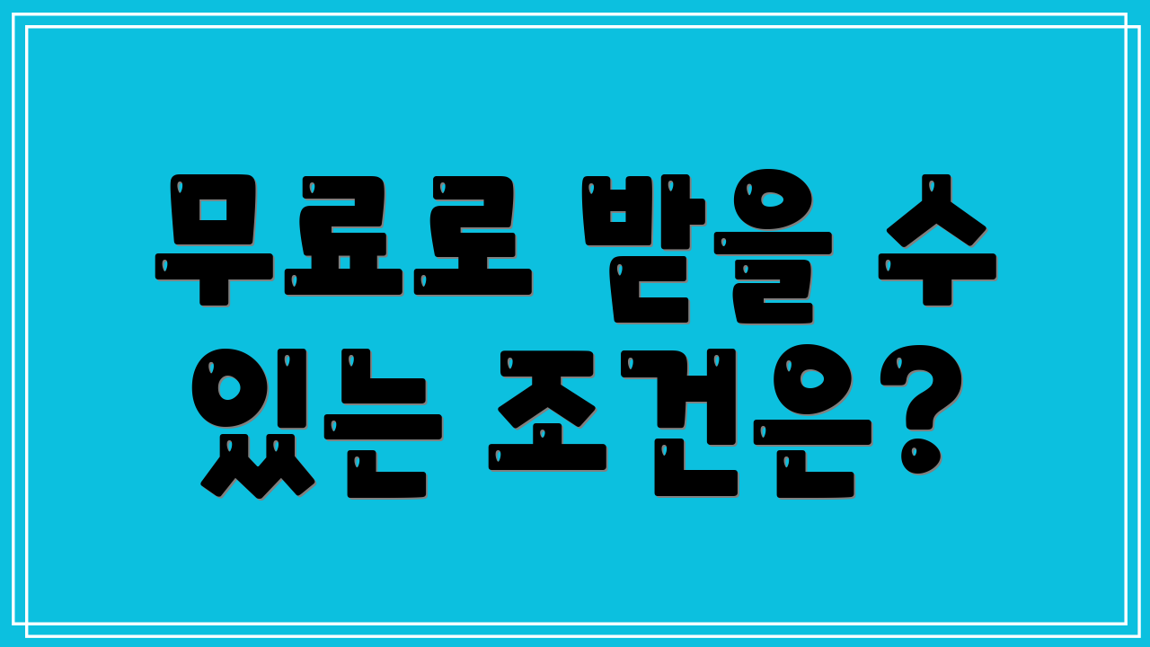 무료로 받을 수 있는 조건은?