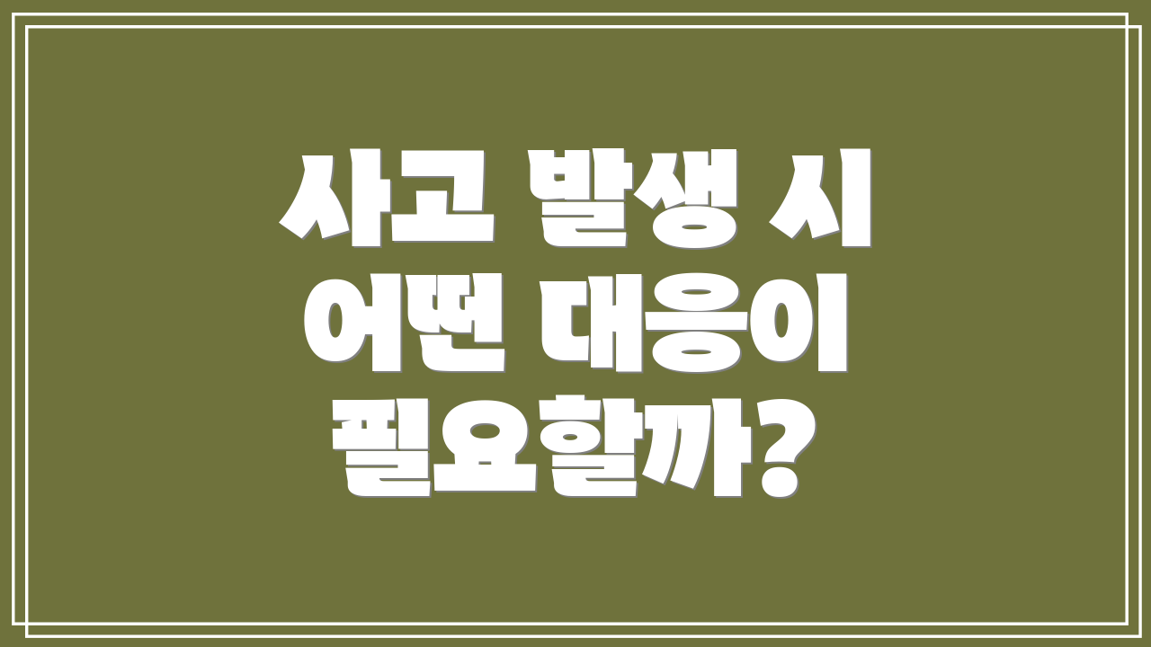 사고 발생 시 어떤 대응이 필요할까?