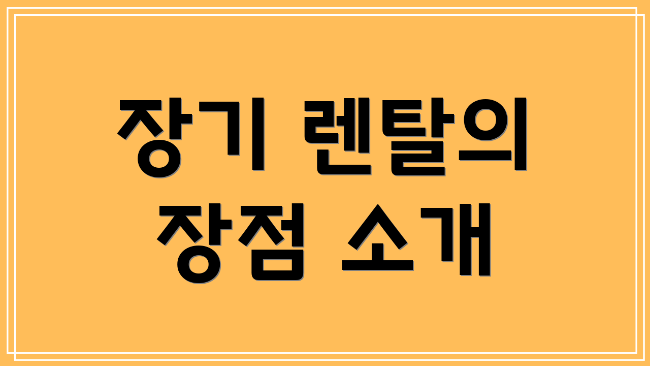 장기 렌탈의 장점 소개