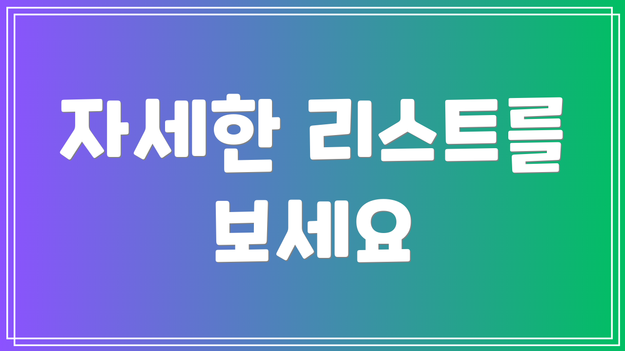 자세한 리스트를 보세요