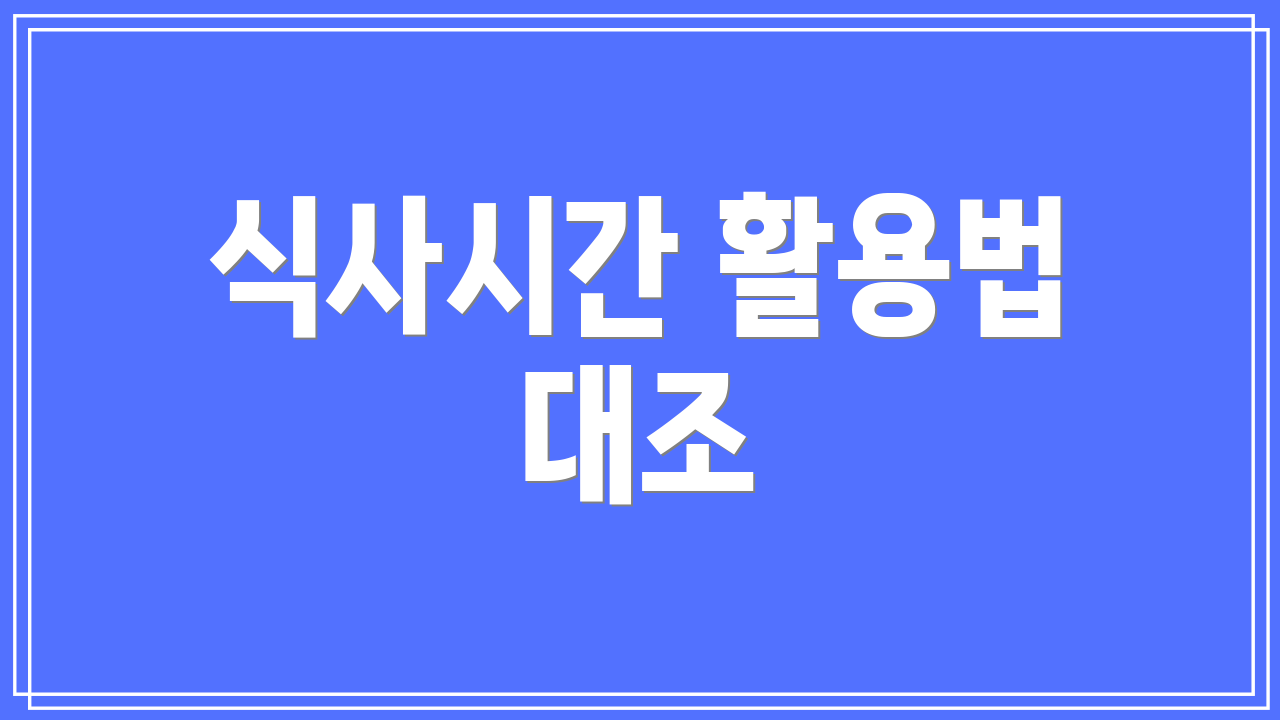 식사시간 활용법 대조