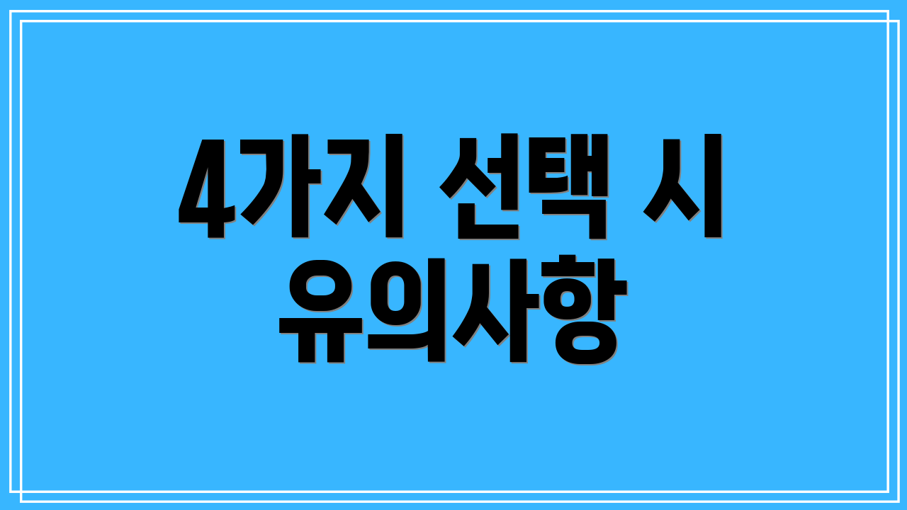 4가지 선택 시 유의사항