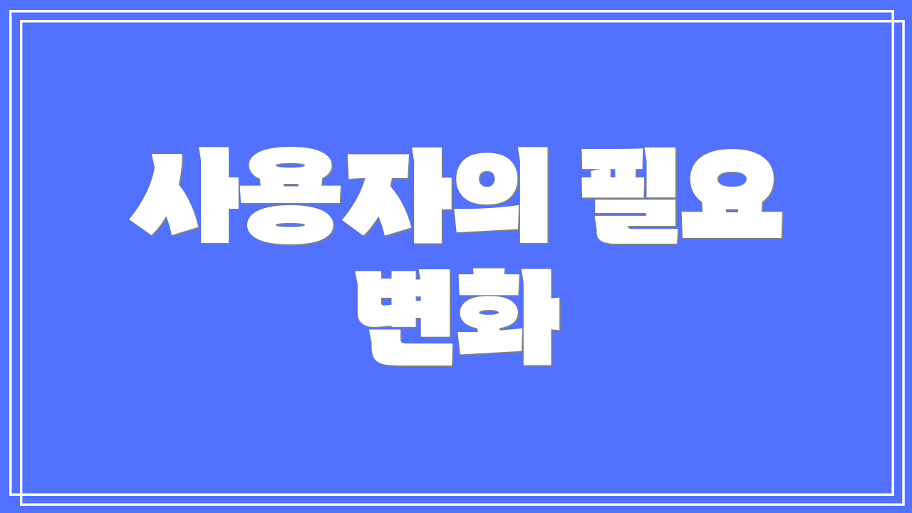 사용자의 필요 변화