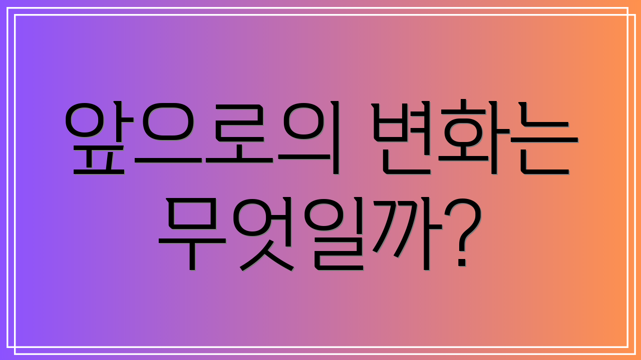 앞으로의 변화는 무엇일까?
