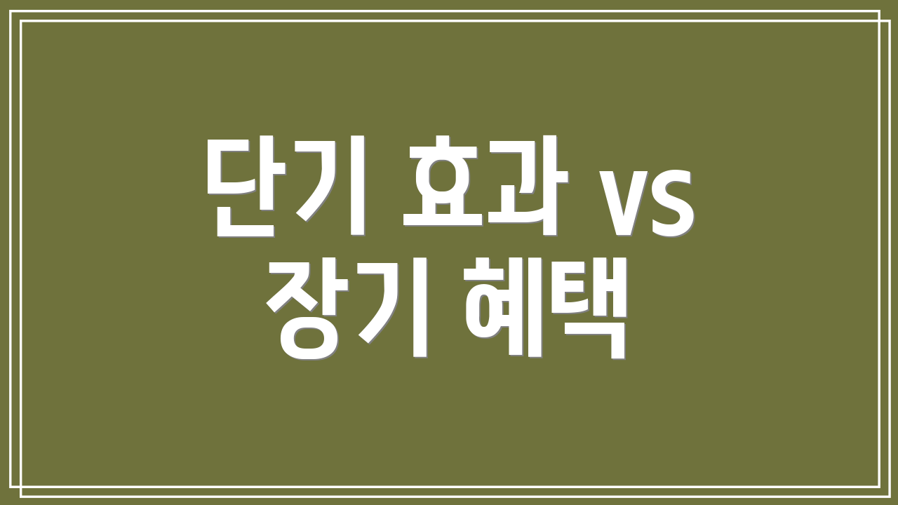 단기 효과 vs 장기 혜택