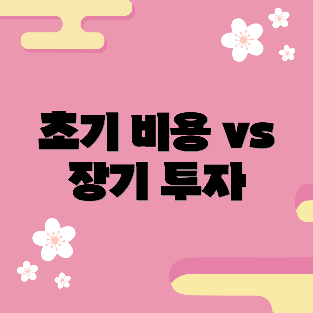 초기 비용 vs 장기 투자
