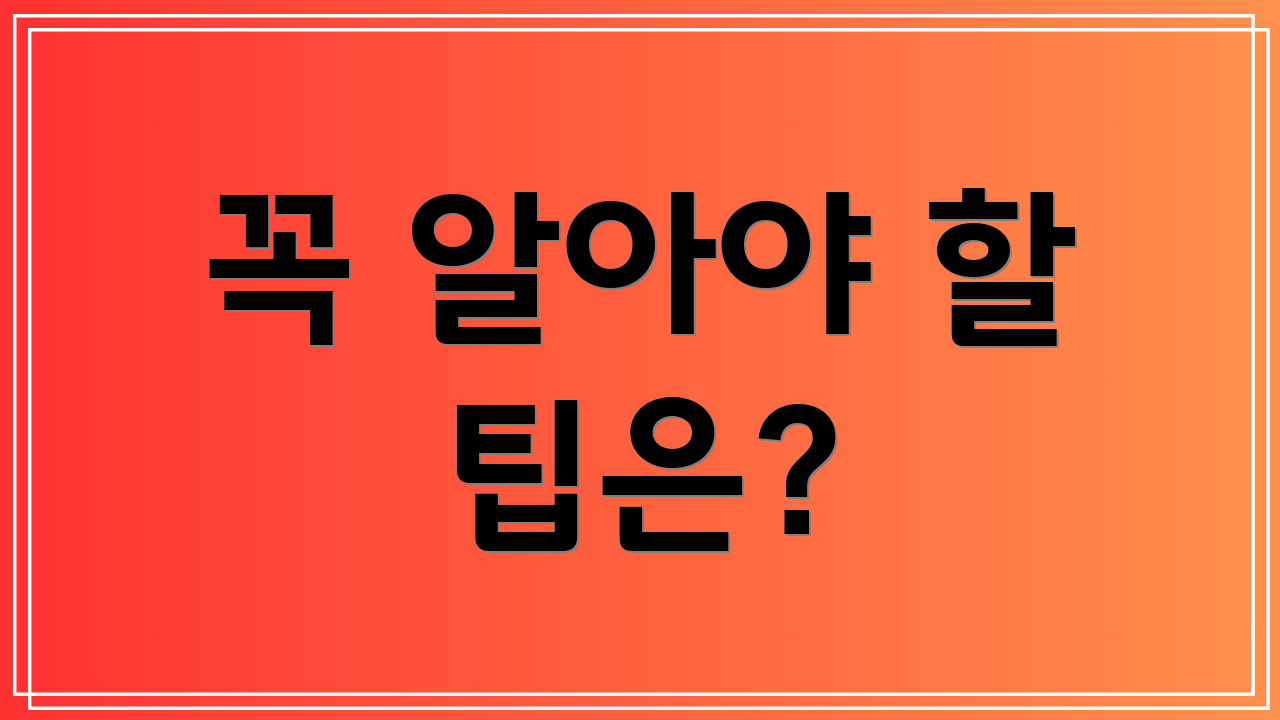 꼭 알아야 할 팁은?
