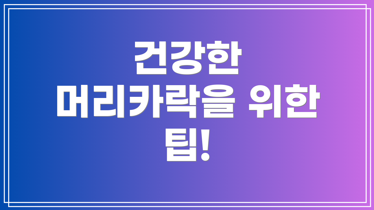건강한 머리카락을 위한 팁!