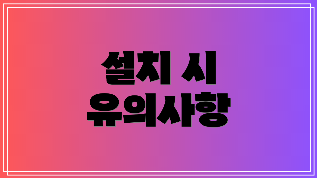 설치 시 유의사항