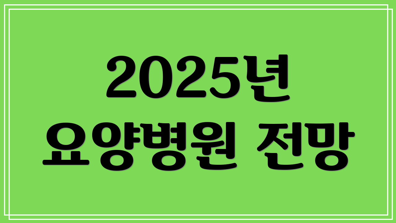 2025년 요양병원 전망