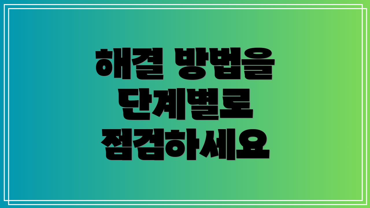 해결 방법을 단계별로 점검하세요