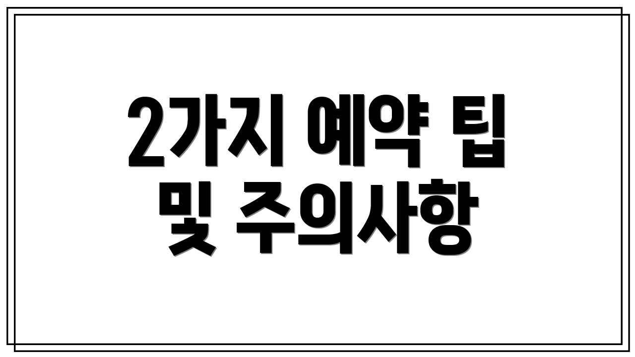 2가지 예약 팁 및 주의사항